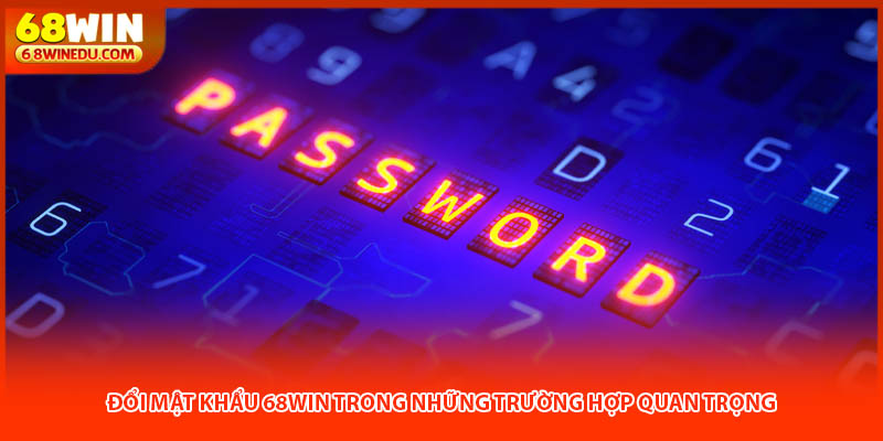 Đổi mật khẩu 68win trong những trường hợp quan trọng